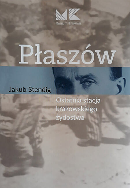 Jakub Stending, Płaszów. Ostatnia stacja krakowskiego żydostwa